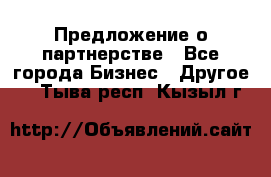 Предложение о партнерстве - Все города Бизнес » Другое   . Тыва респ.,Кызыл г.